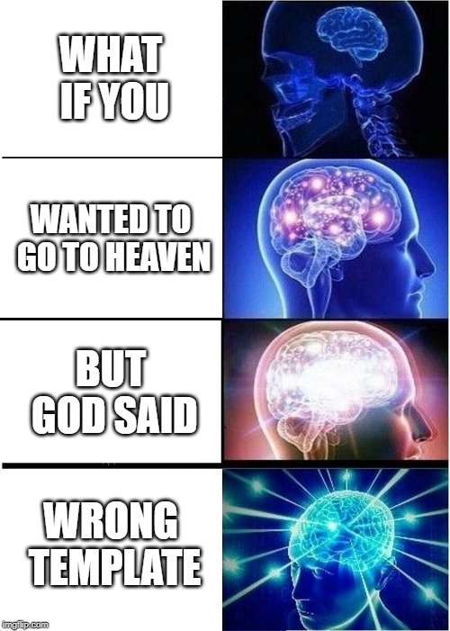god be at the wrong place | WHAT IF YOU; WANTED TO GO TO HEAVEN; BUT GOD SAID; WRONG TEMPLATE | image tagged in memes,expanding brain,what if you wanted to go to heaven,wrong template | made w/ Imgflip meme maker