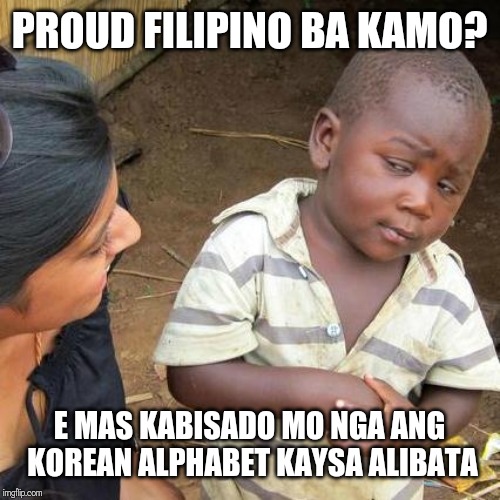 Third World Skeptical Kid Meme | PROUD FILIPINO BA KAMO? E MAS KABISADO MO NGA ANG KOREAN ALPHABET KAYSA ALIBATA | image tagged in memes,third world skeptical kid | made w/ Imgflip meme maker