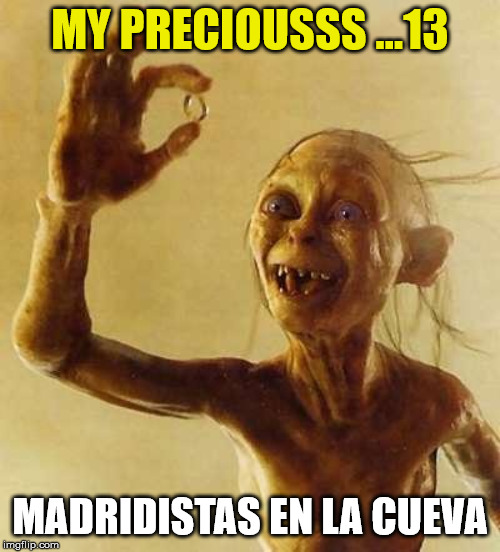 Madridistas en la cueva | MY PRECIOUSSS ...13; MADRIDISTAS EN LA CUEVA | image tagged in my precious gollum,real madrid | made w/ Imgflip meme maker