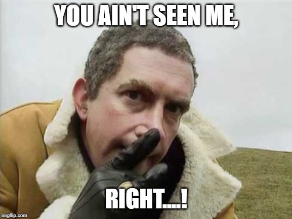The Fast Show, You Ain't Seen Me, Right! | YOU AIN'T SEEN ME, RIGHT....! | image tagged in the fast show,mark williams,gangster,you ain't seen me | made w/ Imgflip meme maker