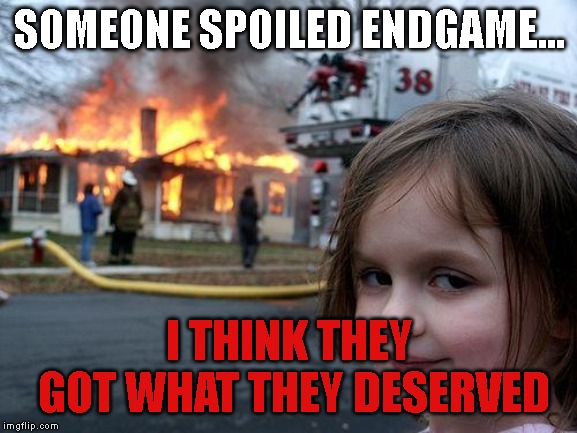 Disaster Girl Meme | SOMEONE SPOILED ENDGAME... I THINK THEY GOT WHAT THEY DESERVED | image tagged in memes,disaster girl | made w/ Imgflip meme maker