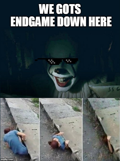 Pennywise 2017 | WE GOTS ENDGAME DOWN HERE | image tagged in pennywise 2017 | made w/ Imgflip meme maker