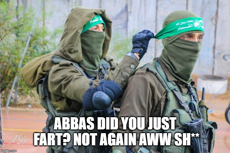 brokeback hamas | ABBAS DID YOU JUST FART? NOT AGAIN AWW SH** | image tagged in jihadist | made w/ Imgflip meme maker