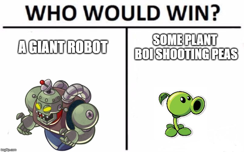 Who Would Win? Meme | A GIANT ROBOT; SOME PLANT BOI SHOOTING PEAS | image tagged in memes,who would win | made w/ Imgflip meme maker