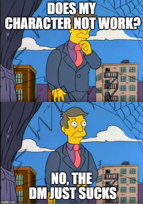 Skinner Out Of Touch | DOES MY CHARACTER NOT WORK? NO, THE DM JUST SUCKS | image tagged in skinner out of touch | made w/ Imgflip meme maker