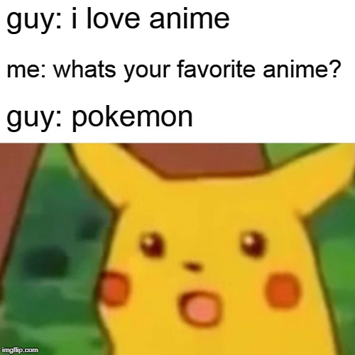 normies | guy: i love anime; me: whats your favorite anime? guy: pokemon | image tagged in memes,surprised pikachu | made w/ Imgflip meme maker