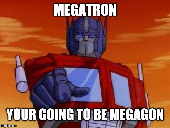optimus prime | MEGATRON YOUR GOING TO BE MEGAGON | image tagged in optimus prime | made w/ Imgflip meme maker