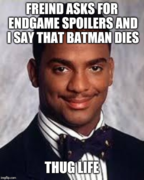 Thug Life | FREIND ASKS FOR ENDGAME SPOILERS AND I SAY THAT BATMAN DIES; THUG LIFE | image tagged in thug life | made w/ Imgflip meme maker