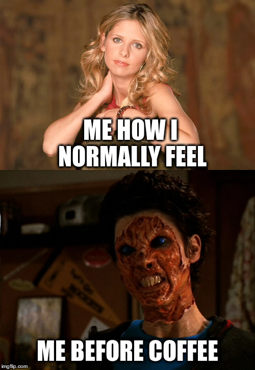 Morning blues | ME HOW I NORMALLY FEEL; ME BEFORE COFFEE | image tagged in humor,buffy the vampire slayer,mok'tagar demon,coffee,buffy fan | made w/ Imgflip meme maker