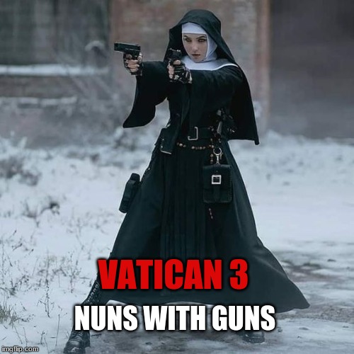 Coming To A Theatre Near You | NUNS WITH GUNS; VATICAN 3 | image tagged in catholic church,vatican council,liberal theology,orthodox,religious humor,nun | made w/ Imgflip meme maker