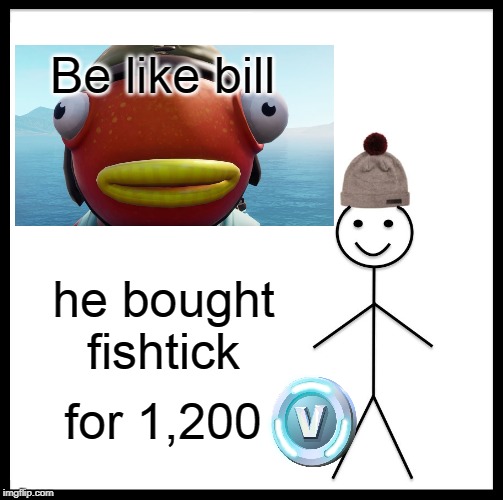 Be Like Bill Meme | Be like bill; he bought fishtick; for 1,200 | image tagged in memes,be like bill | made w/ Imgflip meme maker
