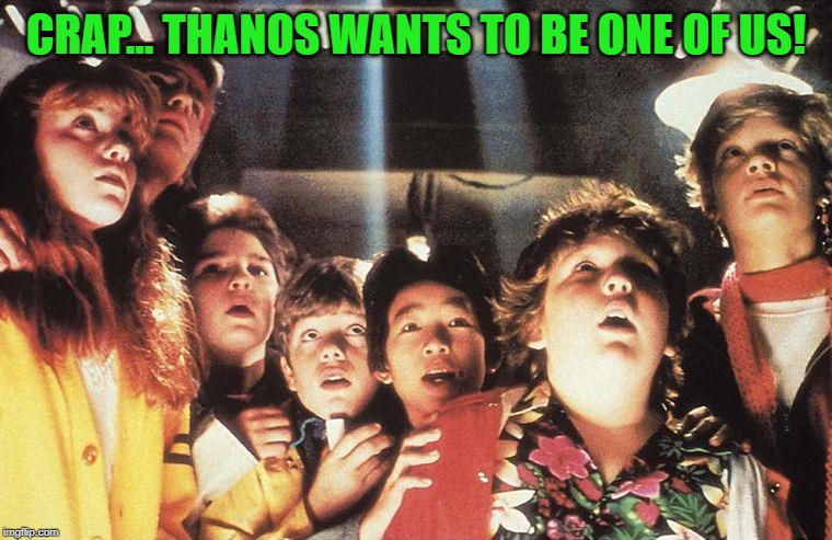 Goonies | CRAP... THANOS WANTS TO BE ONE OF US! | image tagged in goonies | made w/ Imgflip meme maker