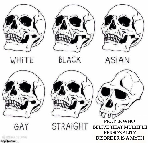 retarded caveman skulls | PEOPLE WHO BELIVE THAT MULTIPLE PERSONALITY DISORDER IS A MYTH | image tagged in retarded caveman skulls | made w/ Imgflip meme maker