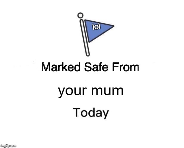 Marked Safe From Meme | lol; your mum | image tagged in memes,marked safe from | made w/ Imgflip meme maker