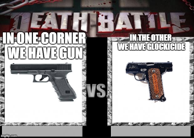 death battle | IN THE OTHER WE HAVE GLOCKICIDE; IN ONE CORNER WE HAVE GUN | image tagged in death battle | made w/ Imgflip meme maker
