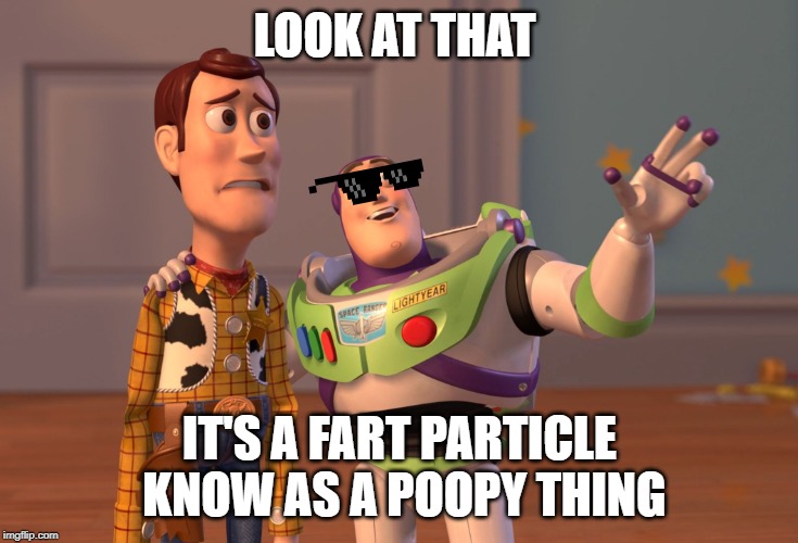 X, X Everywhere | LOOK AT THAT; IT'S A FART PARTICLE KNOW AS A POOPY THING | image tagged in memes,x x everywhere | made w/ Imgflip meme maker