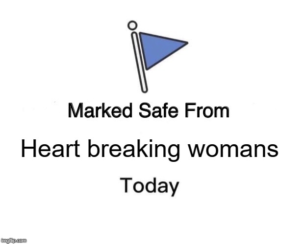 Marked Safe From | Heart breaking womans | image tagged in memes,marked safe from | made w/ Imgflip meme maker