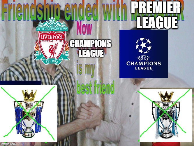 Friendship ended | PREMIER LEAGUE; CHAMPIONS LEAGUE | image tagged in friendship ended | made w/ Imgflip meme maker
