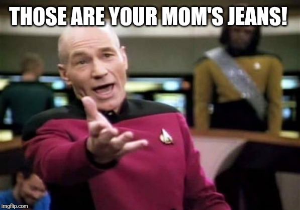 Picard Wtf Meme | THOSE ARE YOUR MOM'S JEANS! | image tagged in memes,picard wtf | made w/ Imgflip meme maker