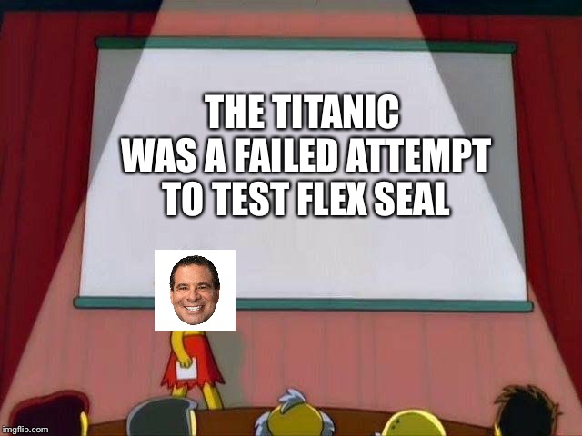 Sorry About That Rose Dawson | THE TITANIC WAS A FAILED ATTEMPT TO TEST FLEX SEAL | image tagged in lisa simpson's presentation,titanic,phil swift that's a lotta damage flex tape/seal,phil swift | made w/ Imgflip meme maker