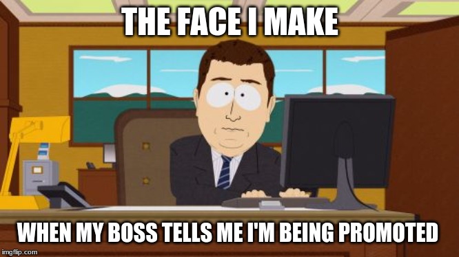 Aaaaand Its Gone | THE FACE I MAKE; WHEN MY BOSS TELLS ME I'M BEING PROMOTED | image tagged in memes,aaaaand its gone | made w/ Imgflip meme maker