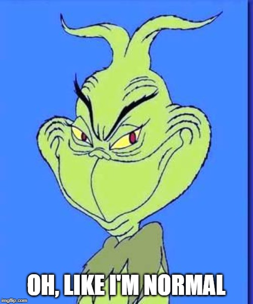 Good Grinch | OH, LIKE I'M NORMAL | image tagged in good grinch | made w/ Imgflip meme maker