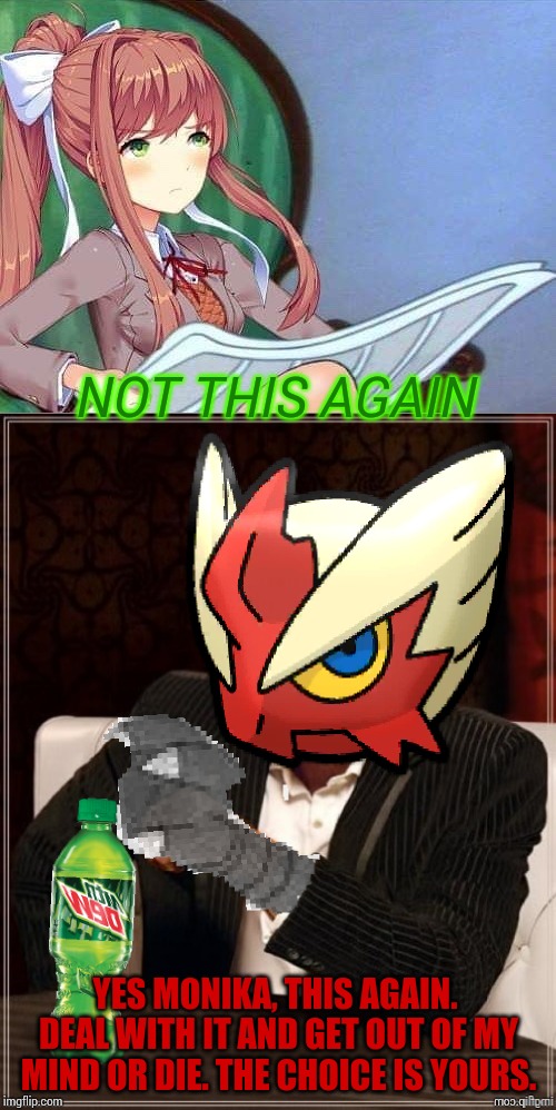 NOT THIS AGAIN YES MONIKA, THIS AGAIN. DEAL WITH IT AND GET OUT OF MY MIND OR DIE. THE CHOICE IS YOURS. | image tagged in newspaper monika,most interesting blaziken in hoenn | made w/ Imgflip meme maker