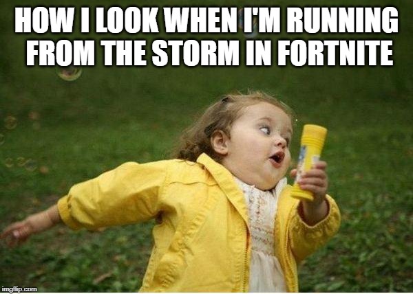 Running From the Storm | HOW I LOOK WHEN I'M RUNNING FROM THE STORM IN FORTNITE | image tagged in memes,chubby bubbles girl | made w/ Imgflip meme maker