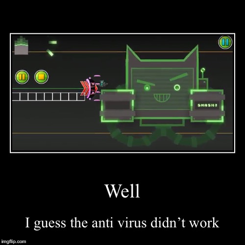 Well | I guess the anti virus didn’t work | image tagged in funny,demotivationals | made w/ Imgflip demotivational maker