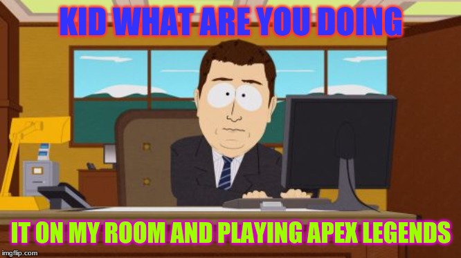 Aaaaand Its Gone | KID WHAT ARE YOU DOING; IT ON MY ROOM AND PLAYING APEX LEGENDS | image tagged in memes,aaaaand its gone | made w/ Imgflip meme maker