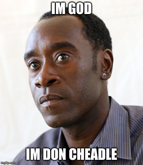 Don Cheadle | IM GOD; IM DON CHEADLE | image tagged in don cheadle | made w/ Imgflip meme maker
