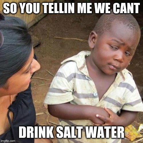 Third World Skeptical Kid Meme | SO YOU TELLIN ME WE CANT; DRINK SALT WATER | image tagged in memes,third world skeptical kid | made w/ Imgflip meme maker