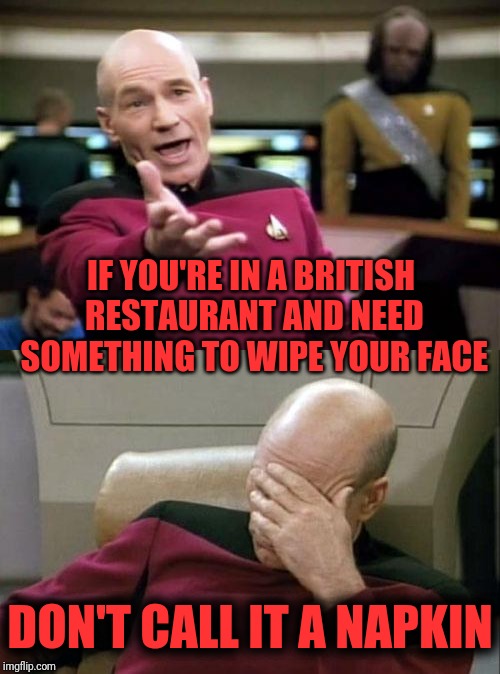 IF YOU'RE IN A BRITISH RESTAURANT AND NEED SOMETHING TO WIPE YOUR FACE DON'T CALL IT A NAPKIN | image tagged in memes,picard wtf,captain picard facepalm | made w/ Imgflip meme maker