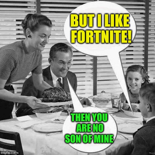 Vintage Family Dinner | BUT I LIKE FORTNITE! THEN YOU ARE NO SON OF MINE | image tagged in vintage family dinner | made w/ Imgflip meme maker