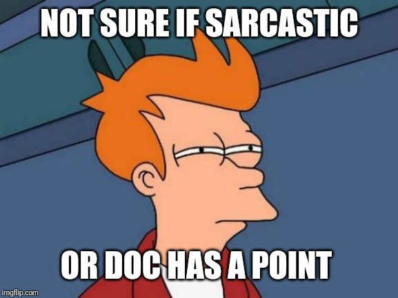 Futurama Fry Meme | NOT SURE IF SARCASTIC OR DOC HAS A POINT | image tagged in memes,futurama fry | made w/ Imgflip meme maker