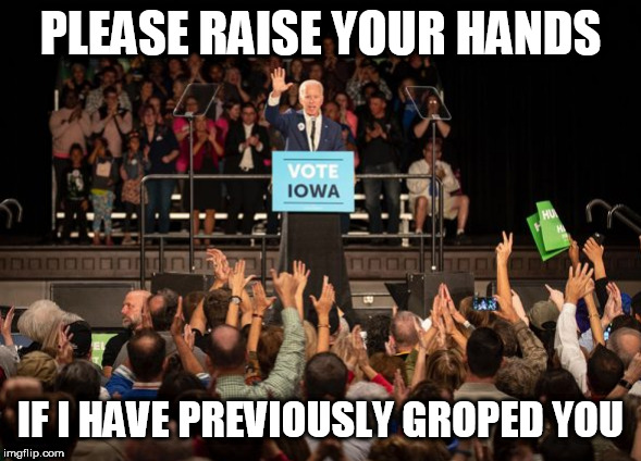 Creepy Groping Joe Biden is at it again! | PLEASE RAISE YOUR HANDS; IF I HAVE PREVIOUSLY GROPED YOU | image tagged in joe biden,donald trump,democrat,memes,creepy joe biden,hands | made w/ Imgflip meme maker