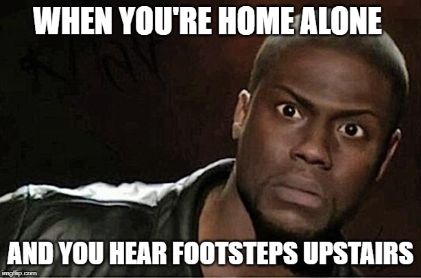 Kevin Hart | WHEN YOU'RE HOME ALONE; AND YOU HEAR FOOTSTEPS UPSTAIRS | image tagged in memes,kevin hart | made w/ Imgflip meme maker