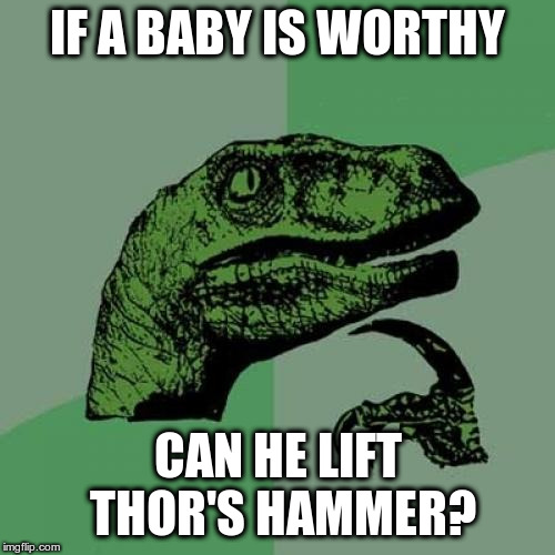 Philosoraptor Meme | IF A BABY IS WORTHY; CAN HE LIFT THOR'S HAMMER? | image tagged in memes,philosoraptor,marvel,thor | made w/ Imgflip meme maker