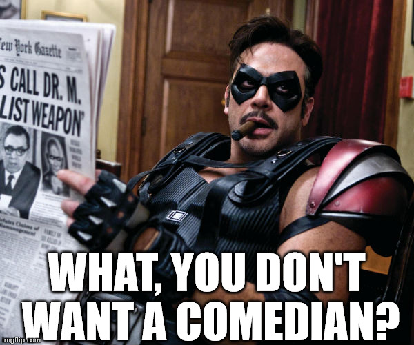 Comedian | WHAT, YOU DON'T WANT A COMEDIAN? | image tagged in the comedian - watchmen,superheroes | made w/ Imgflip meme maker