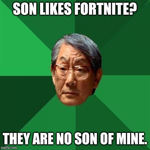 High Expectations Asian Father Meme | SON LIKES FORTNITE? THEY ARE NO SON OF MINE. | image tagged in memes,high expectations asian father | made w/ Imgflip meme maker