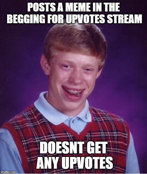 Bad Luck Brian | POSTS A MEME IN THE BEGGING FOR UPVOTES STREAM; DOESNT GET ANY UPVOTES | image tagged in memes,bad luck brian | made w/ Imgflip meme maker