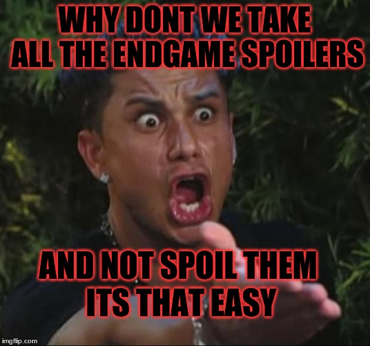 DJ Pauly D | WHY DONT WE TAKE ALL THE ENDGAME SPOILERS; AND NOT SPOIL THEM; ITS THAT EASY | image tagged in memes,dj pauly d | made w/ Imgflip meme maker