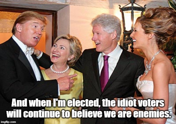 FRIENDS 4 LIFE | And when I'm elected, the idiot voters will continue to believe we are enemies. | image tagged in trump,clinton,democrats,republicans,politics,news | made w/ Imgflip meme maker