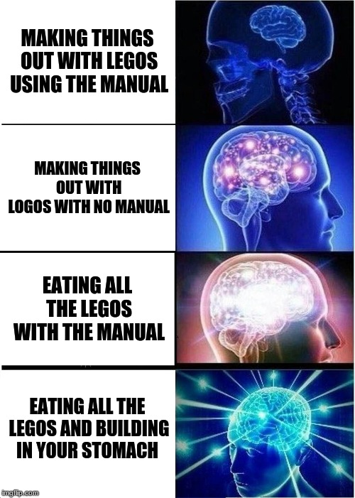 Expanding Brain Meme | MAKING THINGS OUT WITH LEGOS USING THE MANUAL; MAKING THINGS OUT WITH LOGOS WITH NO MANUAL; EATING ALL THE LEGOS WITH THE MANUAL; EATING ALL THE LEGOS AND BUILDING IN YOUR STOMACH | image tagged in memes,expanding brain | made w/ Imgflip meme maker