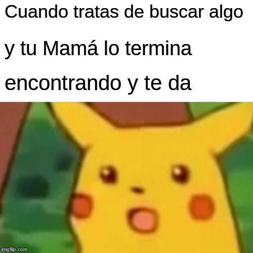 Surprised Pikachu Meme | Cuando tratas de buscar algo; y tu Mamá lo termina; encontrando y te da | image tagged in memes,surprised pikachu | made w/ Imgflip meme maker