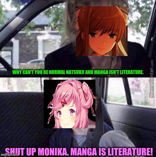 Natsuki in a nutshell. | WHY CAN'T YOU BE NORMAL NATSUKI! AND MANGA ISN'T LITERATURE. SHUT UP MONIKA. MANGA IS LITERATURE! | image tagged in why can't you be normal blank,natsuki,monika,ddlc | made w/ Imgflip meme maker