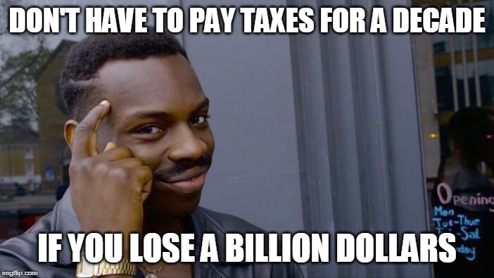 Roll Safe Think About It Meme | DON'T HAVE TO PAY TAXES FOR A DECADE; IF YOU LOSE A BILLION DOLLARS | image tagged in memes,roll safe think about it | made w/ Imgflip meme maker