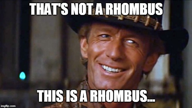Crocodile Dundee | THAT'S NOT A RHOMBUS; THIS IS A RHOMBUS... | image tagged in crocodile dundee | made w/ Imgflip meme maker
