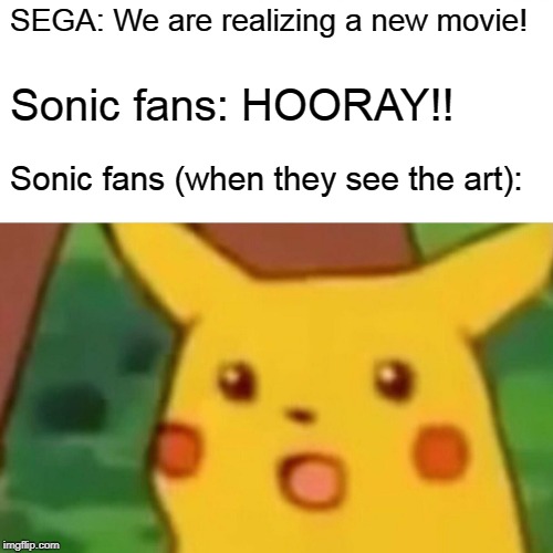 Surprised Pikachu | SEGA: We are realizing a new movie! Sonic fans: HOORAY!! Sonic fans (when they see the art): | image tagged in memes,surprised pikachu | made w/ Imgflip meme maker