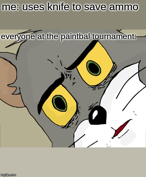 Unsettled Tom | me: uses knife to save ammo; everyone at the paintbal tournament: | image tagged in memes,unsettled tom | made w/ Imgflip meme maker